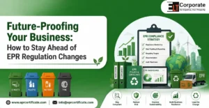 Future-Proofing Your Business: How to Stay Ahead of EPR Regulation Changes
